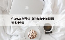 fil2026年预估（fil未来十年能涨到多少钱）