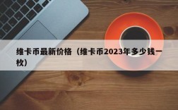 维卡币最新价格（维卡币2023年多少钱一枚）