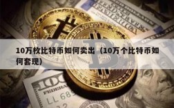 10万枚比特币如何卖出（10万个比特币如何套现）