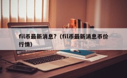 fil币最新消息?（fil币最新消息币价行情）