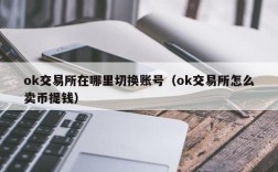 ok交易所在哪里切换账号（ok交易所怎么卖币提钱）