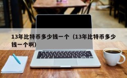 13年比特币多少钱一个（13年比特币多少钱一个啊）