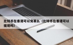 比特币在香港可以交易么（比特币在香港可以提现吗）