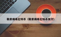 勒索病毒比特币（勒索病毒比特币支付）