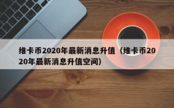 维卡币2020年最新消息升值（维卡币2020年最新消息升值空间）