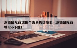 派链国际商城价个表易货价格表（派链国际商城app下载）