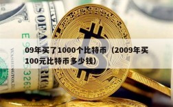 09年买了1000个比特币（2009年买100元比特币多少钱）