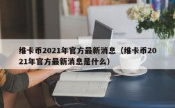 维卡币2021年官方最新消息（维卡币2021年官方最新消息是什么）