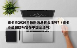 维卡币2020年最新消息有合法吗?（维卡币是骗局吗它在中国合法吗）