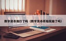 数字货币推行了吗（数字货币开始实施了吗）