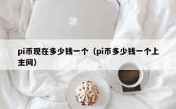 pi币现在多少钱一个（pi币多少钱一个上主网）