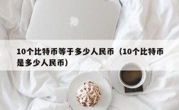 10个比特币等于多少人民币（10个比特币是多少人民币）