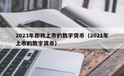 2023年即将上市的数字货币（2021年上市的数字货币）