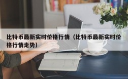 比特币最新实时价格行情（比特币最新实时价格行情走势）