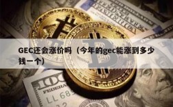 GEC还会涨价吗（今年的gec能涨到多少钱一个）