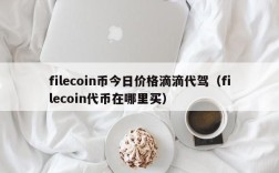 filecoin币今日价格滴滴代驾（filecoin代币在哪里买）