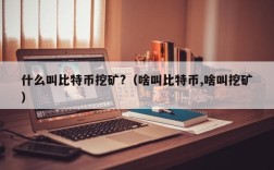 什么叫比特币挖矿?（啥叫比特币,啥叫挖矿）