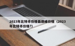 2023年比特币价格最巅峰价格（2023年比特币价格?）