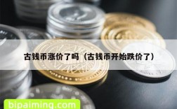 古钱币涨价了吗（古钱币开始跌价了）