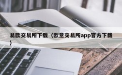 易欧交易所下载（欧意交易所app官方下载）