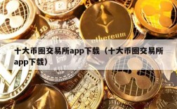 十大币圈交易所app下载（十大币圈交易所app下载）