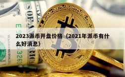 2023派币开盘价格（2021年派币有什么好消息）