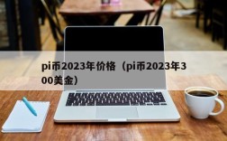 pi币2023年价格（pi币2023年300美金）