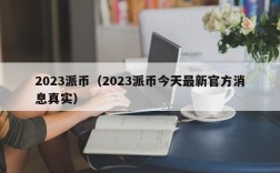 2023派币（2023派币今天最新官方消息真实）