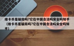 维卡币是骗局吗?它在中国合法吗安全吗知乎（维卡币是骗局吗?它在中国合法吗安全吗知乎）