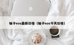 柚子eos最新价格（柚子eos今天价格）